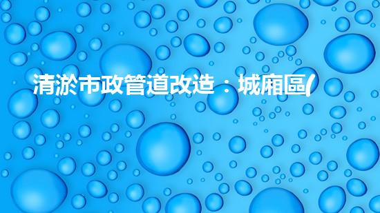 清淤市政管道改造：城廂區(qū)的黑科技解決方案！